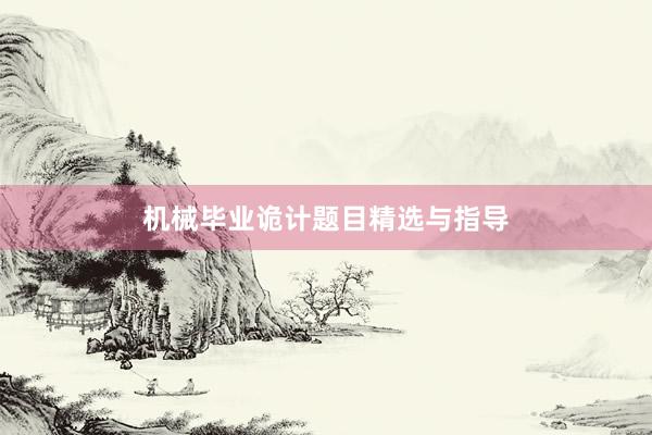机械毕业诡计题目精选与指导