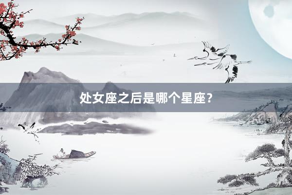 处女座之后是哪个星座？
