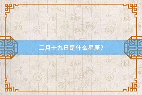 二月十九日是什么星座？