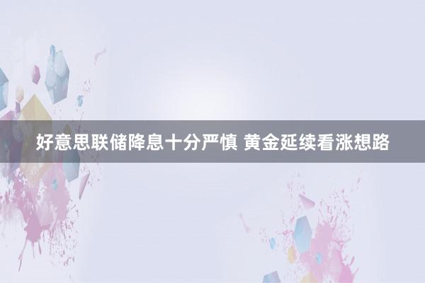 好意思联储降息十分严慎 黄金延续看涨想路