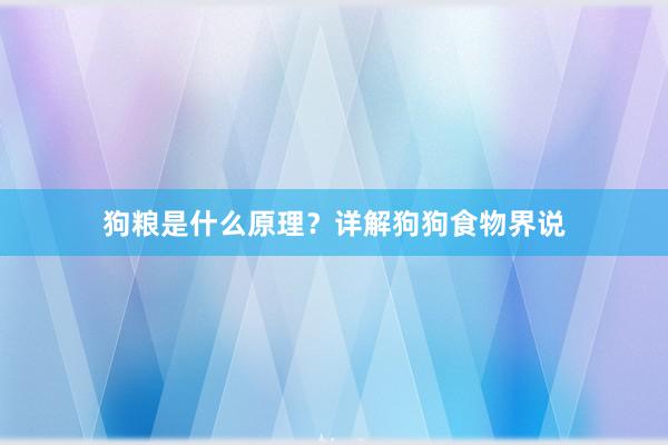 狗粮是什么原理？详解狗狗食物界说